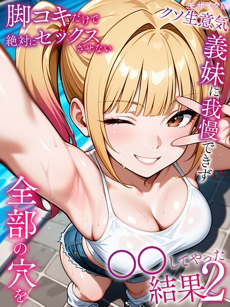脚コキだけで絶対にセックスさせないクソ生意気な義妹に我慢できず全部の穴を●●してやった結果2 モザイク版